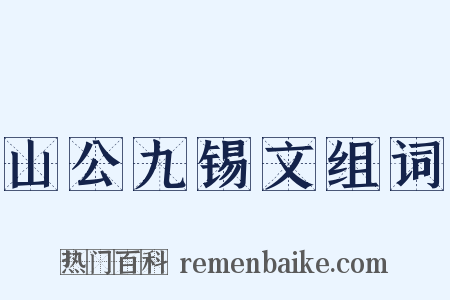 山公九锡文组词是什么意思的图片